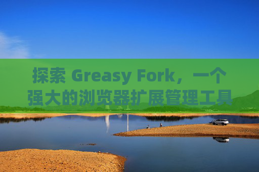 探索 Greasy Fork，一个强大的浏览器扩展管理工具