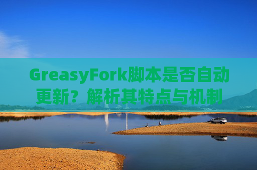 GreasyFork脚本是否自动更新？解析其特点与机制